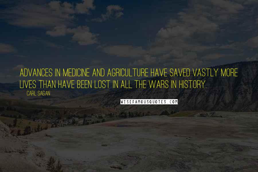 Carl Sagan Quotes: Advances in medicine and agriculture have saved vastly more lives than have been lost in all the wars in history.