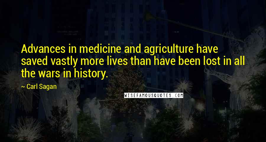 Carl Sagan Quotes: Advances in medicine and agriculture have saved vastly more lives than have been lost in all the wars in history.