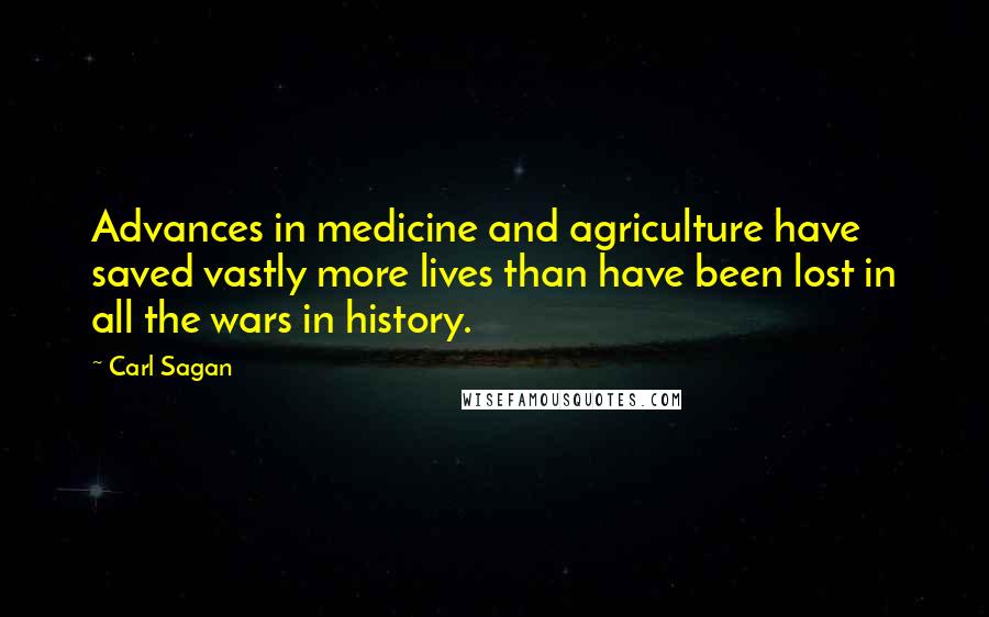 Carl Sagan Quotes: Advances in medicine and agriculture have saved vastly more lives than have been lost in all the wars in history.