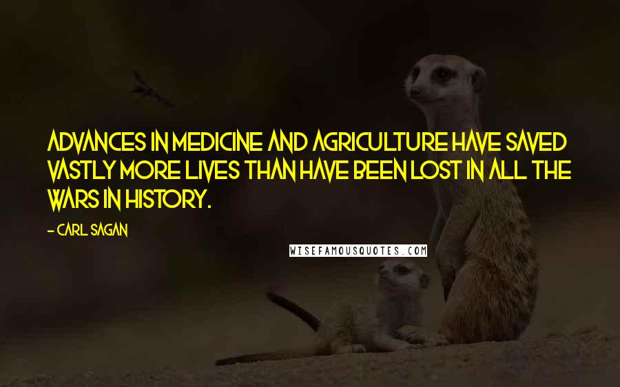 Carl Sagan Quotes: Advances in medicine and agriculture have saved vastly more lives than have been lost in all the wars in history.