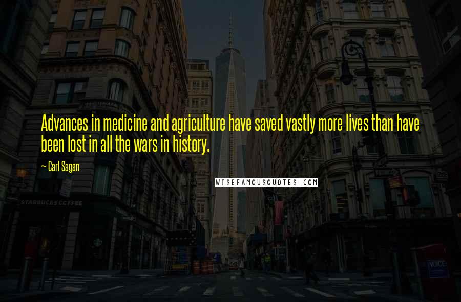 Carl Sagan Quotes: Advances in medicine and agriculture have saved vastly more lives than have been lost in all the wars in history.