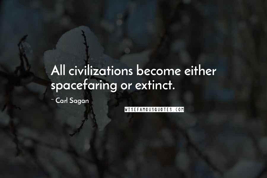 Carl Sagan Quotes: All civilizations become either spacefaring or extinct.