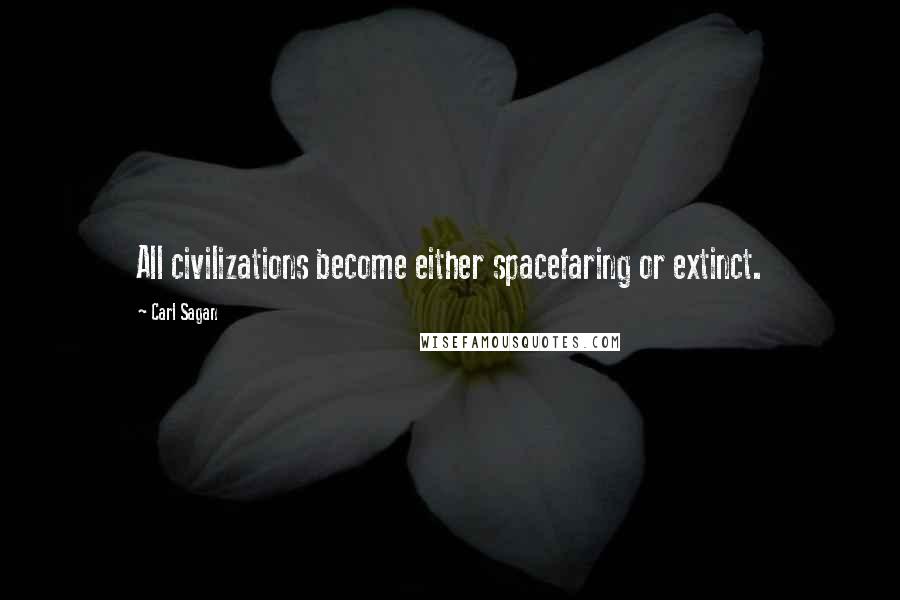 Carl Sagan Quotes: All civilizations become either spacefaring or extinct.