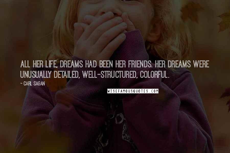 Carl Sagan Quotes: All her life, dreams had been her friends. Her dreams were unusually detailed, well-structured, colorful.