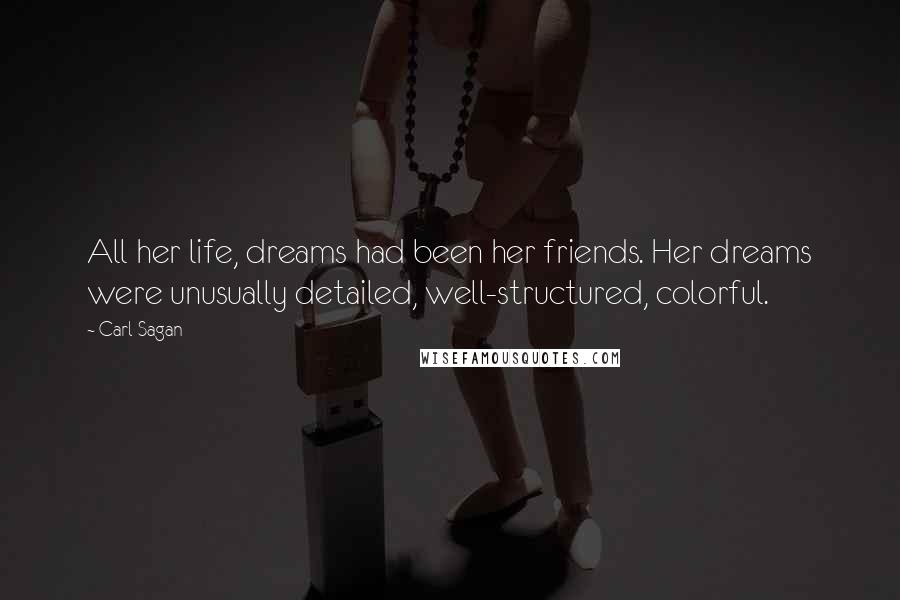 Carl Sagan Quotes: All her life, dreams had been her friends. Her dreams were unusually detailed, well-structured, colorful.