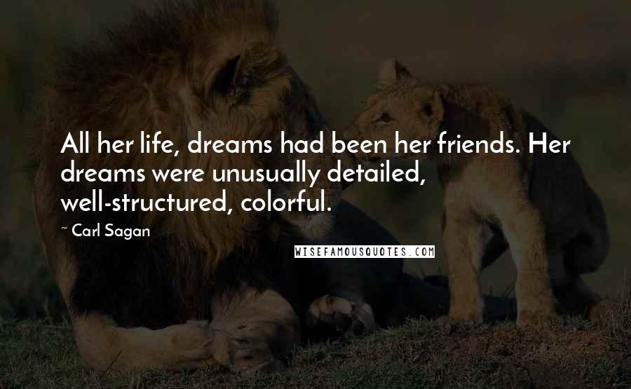 Carl Sagan Quotes: All her life, dreams had been her friends. Her dreams were unusually detailed, well-structured, colorful.