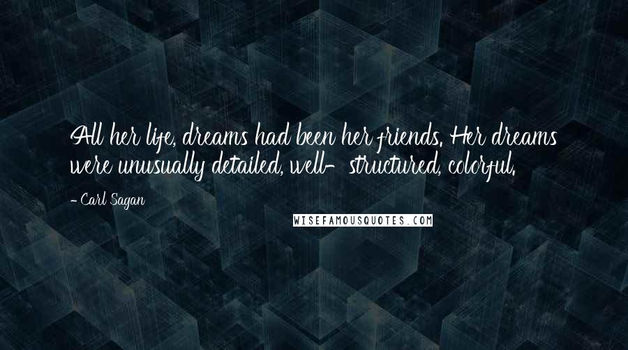 Carl Sagan Quotes: All her life, dreams had been her friends. Her dreams were unusually detailed, well-structured, colorful.