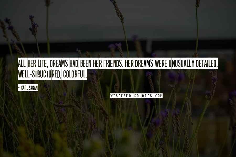 Carl Sagan Quotes: All her life, dreams had been her friends. Her dreams were unusually detailed, well-structured, colorful.