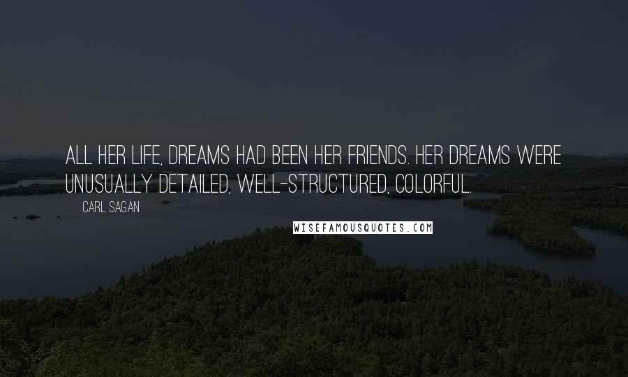 Carl Sagan Quotes: All her life, dreams had been her friends. Her dreams were unusually detailed, well-structured, colorful.