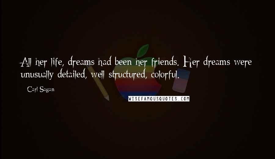 Carl Sagan Quotes: All her life, dreams had been her friends. Her dreams were unusually detailed, well-structured, colorful.