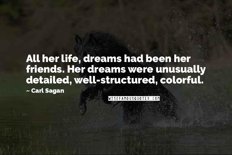 Carl Sagan Quotes: All her life, dreams had been her friends. Her dreams were unusually detailed, well-structured, colorful.