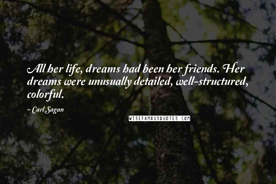Carl Sagan Quotes: All her life, dreams had been her friends. Her dreams were unusually detailed, well-structured, colorful.