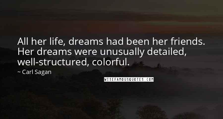 Carl Sagan Quotes: All her life, dreams had been her friends. Her dreams were unusually detailed, well-structured, colorful.