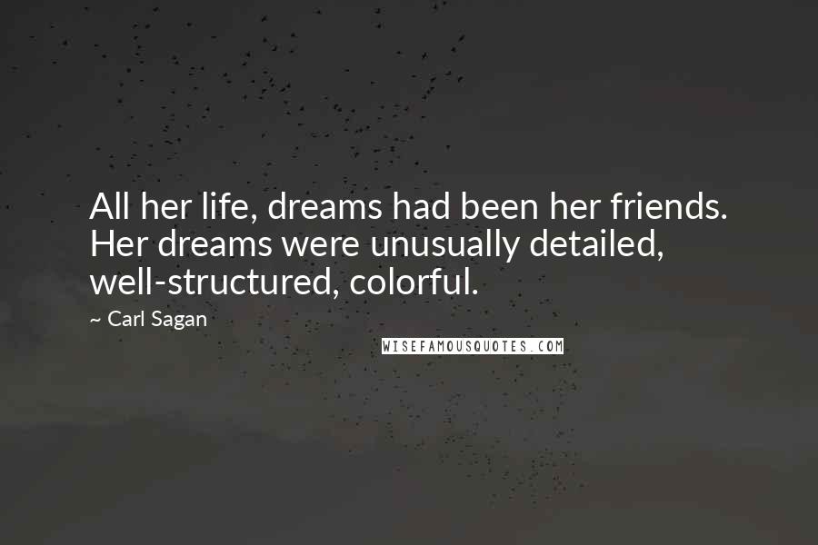 Carl Sagan Quotes: All her life, dreams had been her friends. Her dreams were unusually detailed, well-structured, colorful.