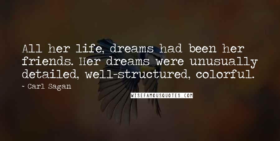Carl Sagan Quotes: All her life, dreams had been her friends. Her dreams were unusually detailed, well-structured, colorful.