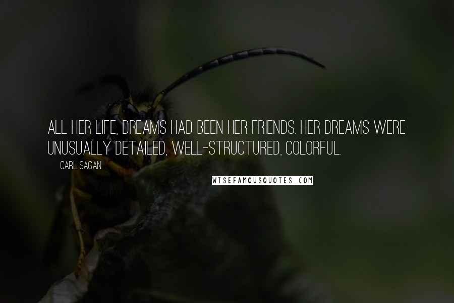 Carl Sagan Quotes: All her life, dreams had been her friends. Her dreams were unusually detailed, well-structured, colorful.