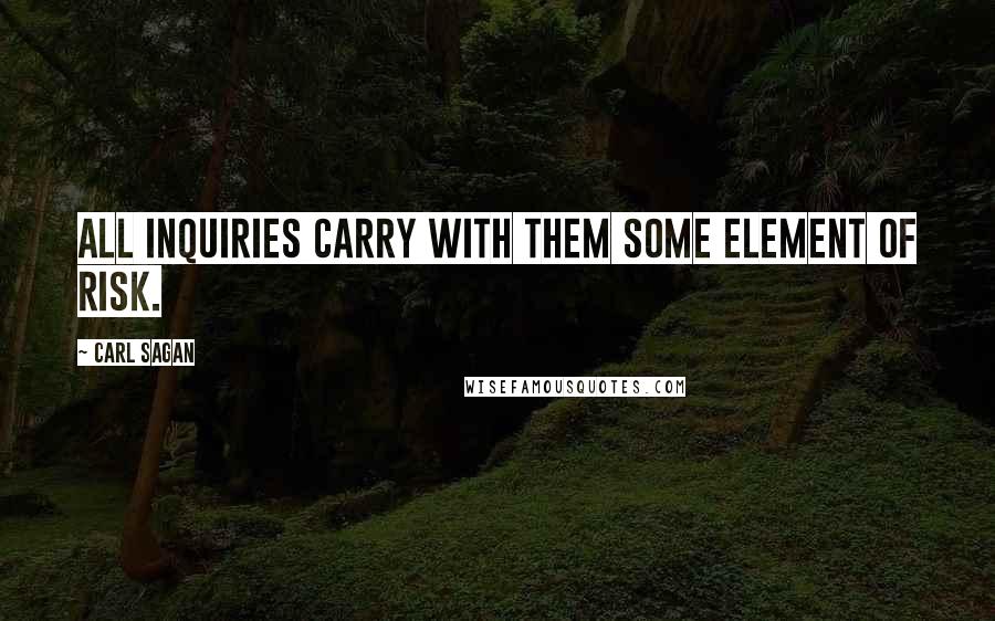 Carl Sagan Quotes: All inquiries carry with them some element of risk.