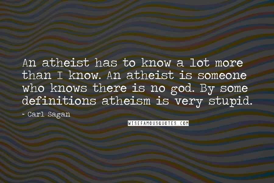 Carl Sagan Quotes: An atheist has to know a lot more than I know. An atheist is someone who knows there is no god. By some definitions atheism is very stupid.