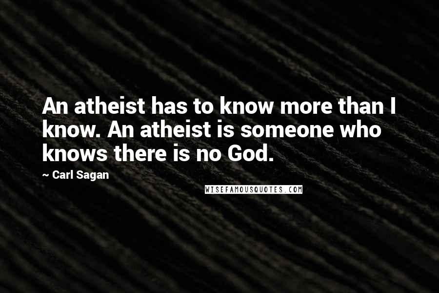 Carl Sagan Quotes: An atheist has to know more than I know. An atheist is someone who knows there is no God.