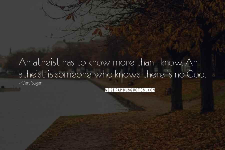 Carl Sagan Quotes: An atheist has to know more than I know. An atheist is someone who knows there is no God.