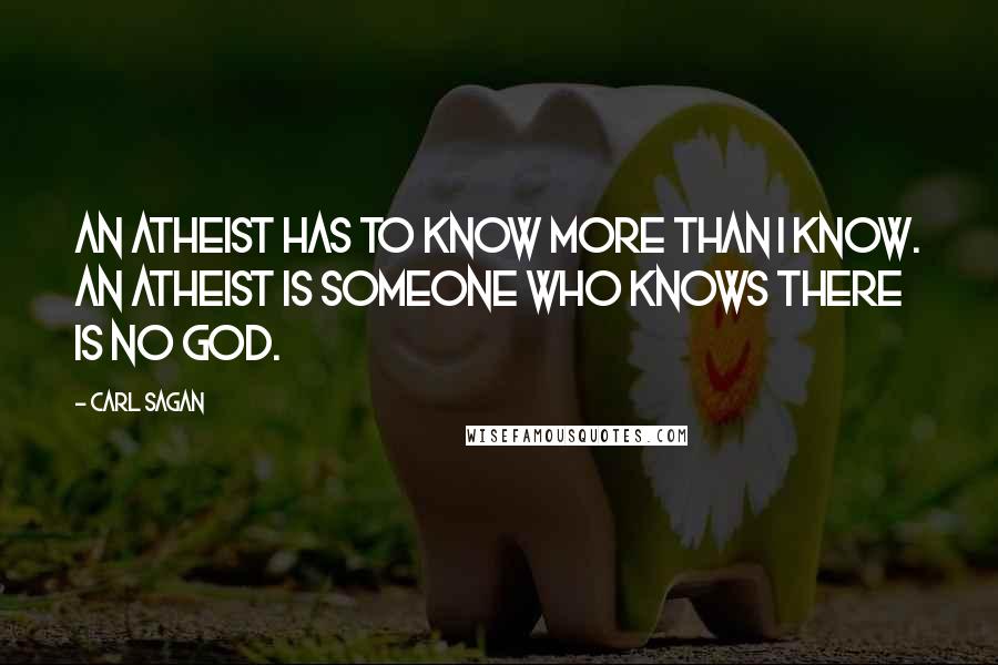 Carl Sagan Quotes: An atheist has to know more than I know. An atheist is someone who knows there is no God.