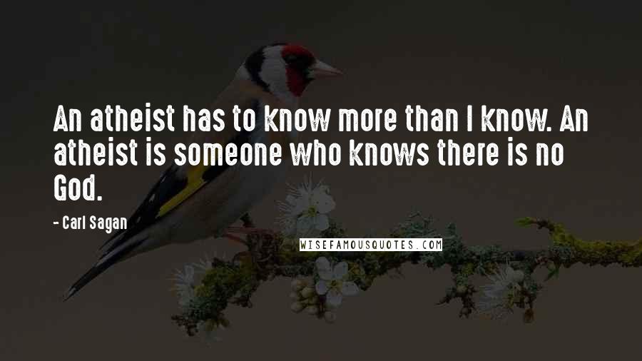 Carl Sagan Quotes: An atheist has to know more than I know. An atheist is someone who knows there is no God.