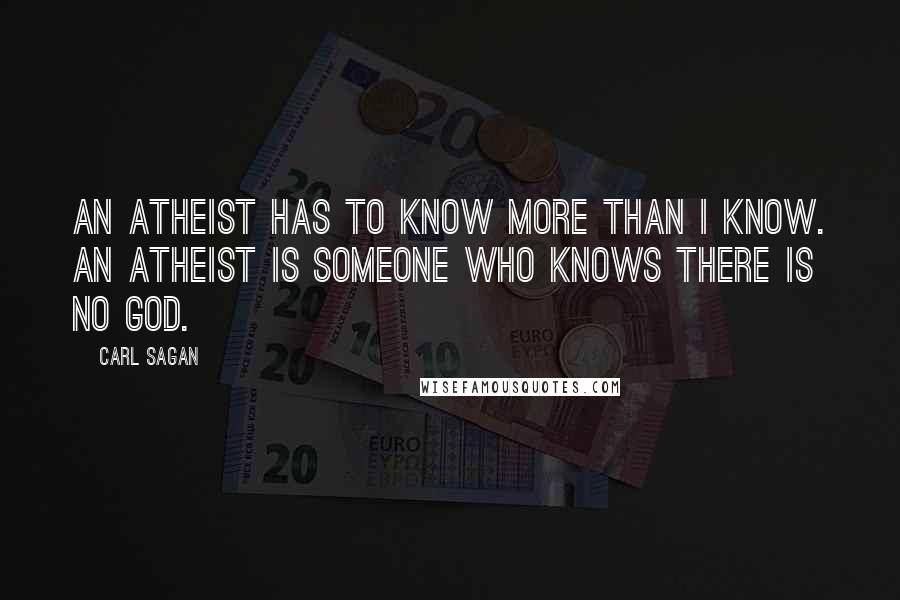 Carl Sagan Quotes: An atheist has to know more than I know. An atheist is someone who knows there is no God.