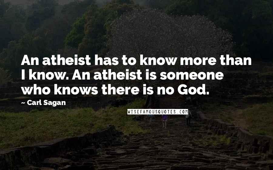 Carl Sagan Quotes: An atheist has to know more than I know. An atheist is someone who knows there is no God.