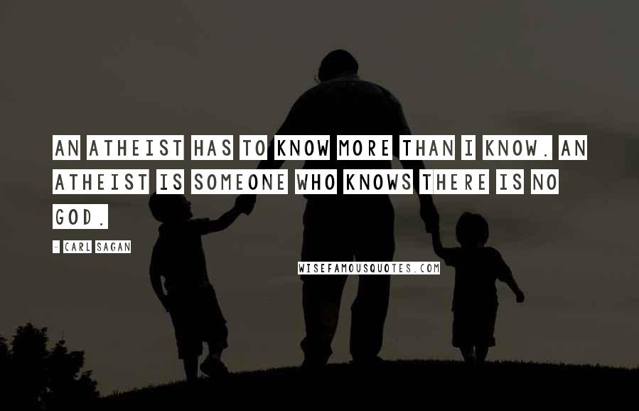 Carl Sagan Quotes: An atheist has to know more than I know. An atheist is someone who knows there is no God.