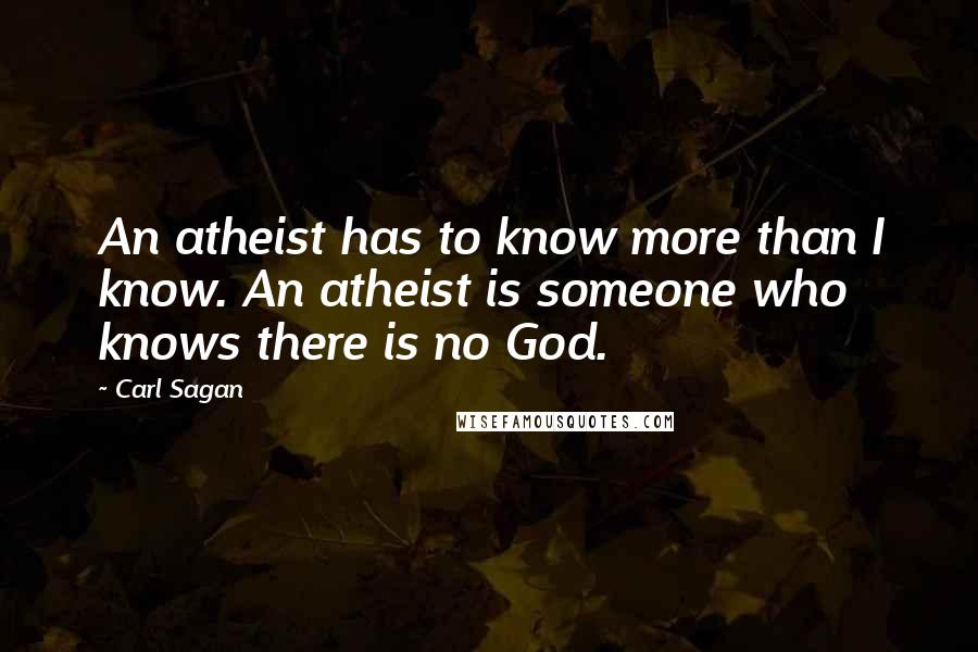 Carl Sagan Quotes: An atheist has to know more than I know. An atheist is someone who knows there is no God.