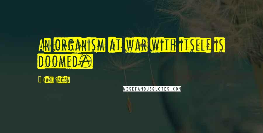 Carl Sagan Quotes: An organism at war with itself is doomed.