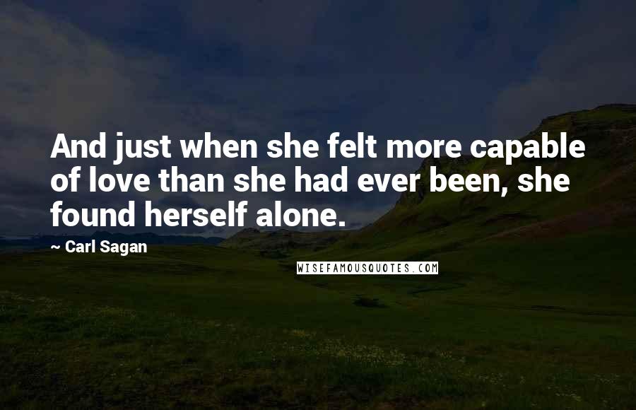 Carl Sagan Quotes: And just when she felt more capable of love than she had ever been, she found herself alone.