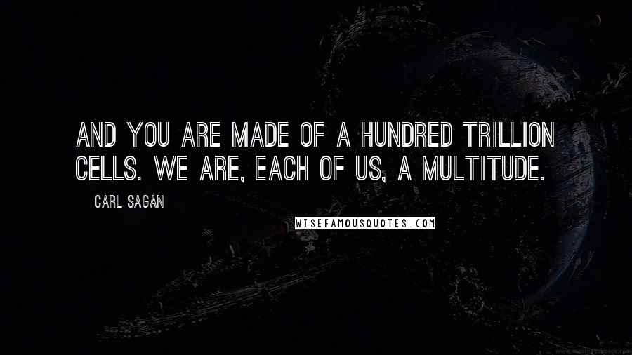 Carl Sagan Quotes: And you are made of a hundred trillion cells. We are, each of us, a multitude.