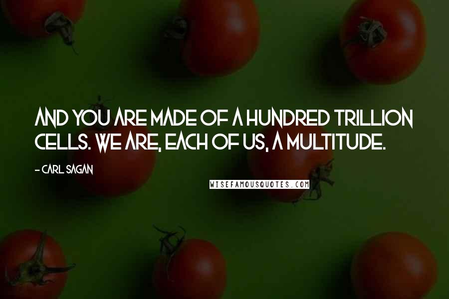 Carl Sagan Quotes: And you are made of a hundred trillion cells. We are, each of us, a multitude.