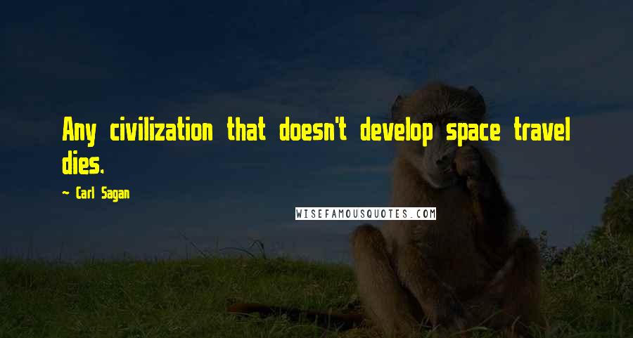 Carl Sagan Quotes: Any civilization that doesn't develop space travel dies.