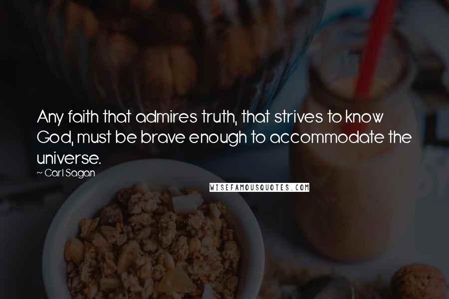 Carl Sagan Quotes: Any faith that admires truth, that strives to know God, must be brave enough to accommodate the universe.