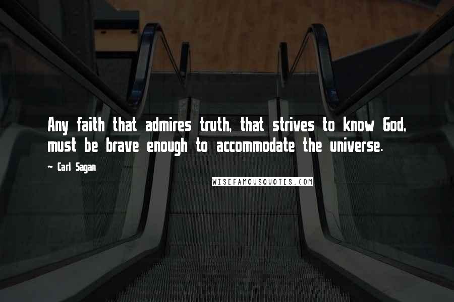 Carl Sagan Quotes: Any faith that admires truth, that strives to know God, must be brave enough to accommodate the universe.