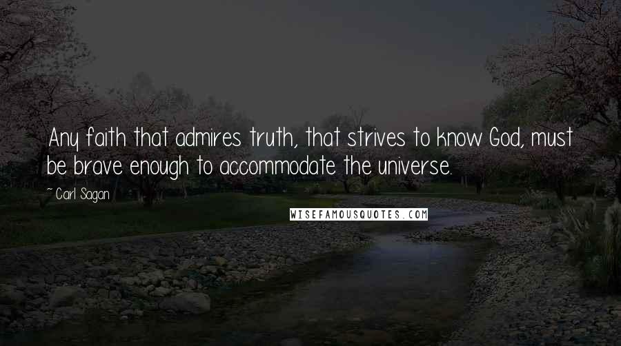 Carl Sagan Quotes: Any faith that admires truth, that strives to know God, must be brave enough to accommodate the universe.