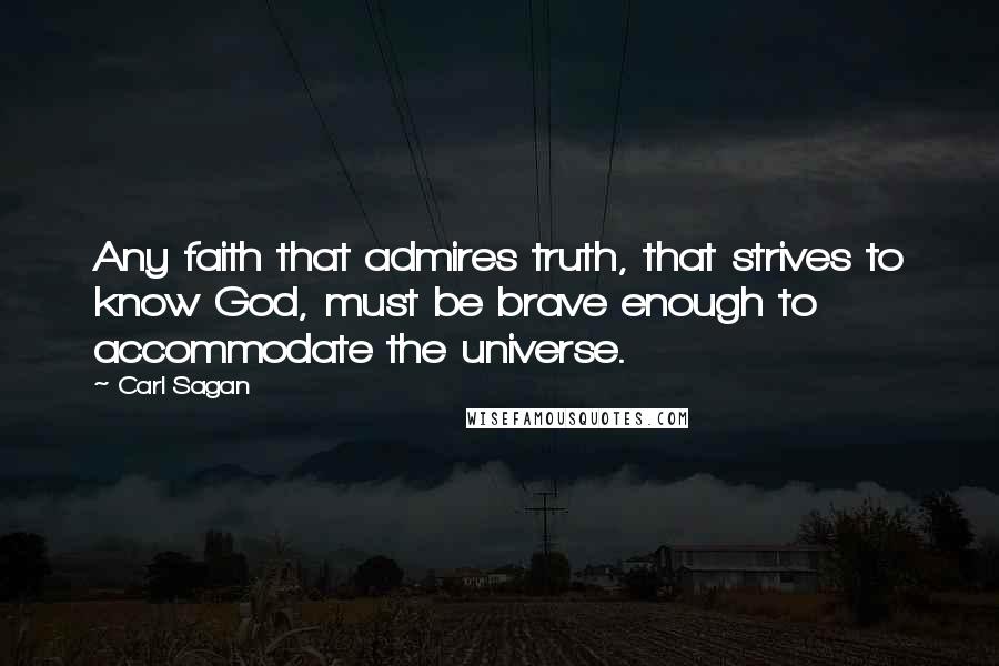 Carl Sagan Quotes: Any faith that admires truth, that strives to know God, must be brave enough to accommodate the universe.