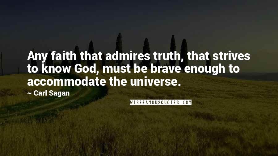 Carl Sagan Quotes: Any faith that admires truth, that strives to know God, must be brave enough to accommodate the universe.