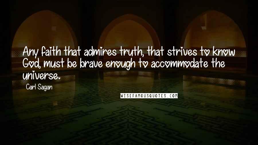 Carl Sagan Quotes: Any faith that admires truth, that strives to know God, must be brave enough to accommodate the universe.