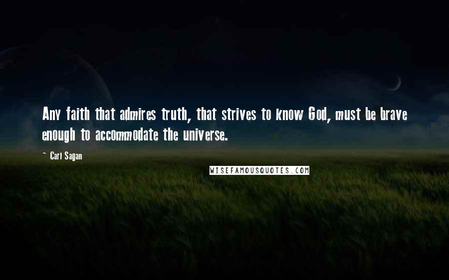 Carl Sagan Quotes: Any faith that admires truth, that strives to know God, must be brave enough to accommodate the universe.