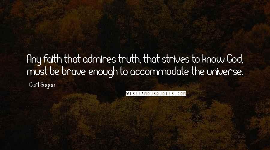 Carl Sagan Quotes: Any faith that admires truth, that strives to know God, must be brave enough to accommodate the universe.