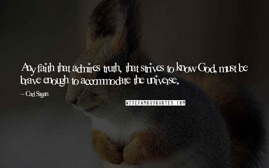 Carl Sagan Quotes: Any faith that admires truth, that strives to know God, must be brave enough to accommodate the universe.