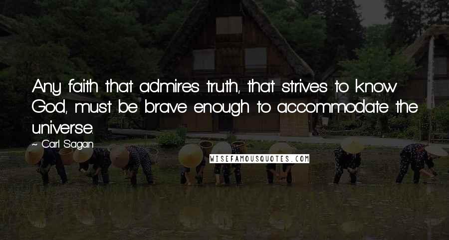 Carl Sagan Quotes: Any faith that admires truth, that strives to know God, must be brave enough to accommodate the universe.