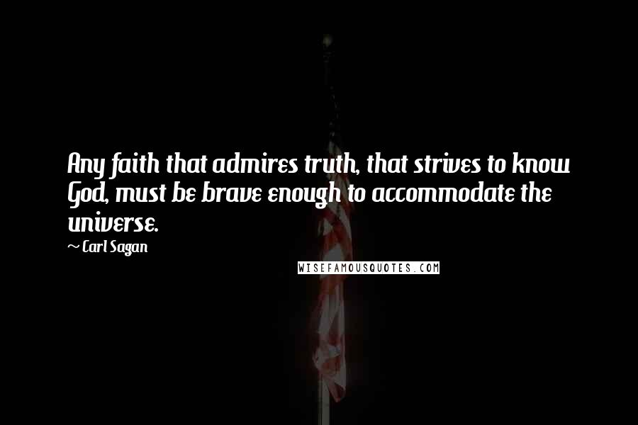 Carl Sagan Quotes: Any faith that admires truth, that strives to know God, must be brave enough to accommodate the universe.