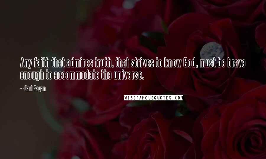 Carl Sagan Quotes: Any faith that admires truth, that strives to know God, must be brave enough to accommodate the universe.