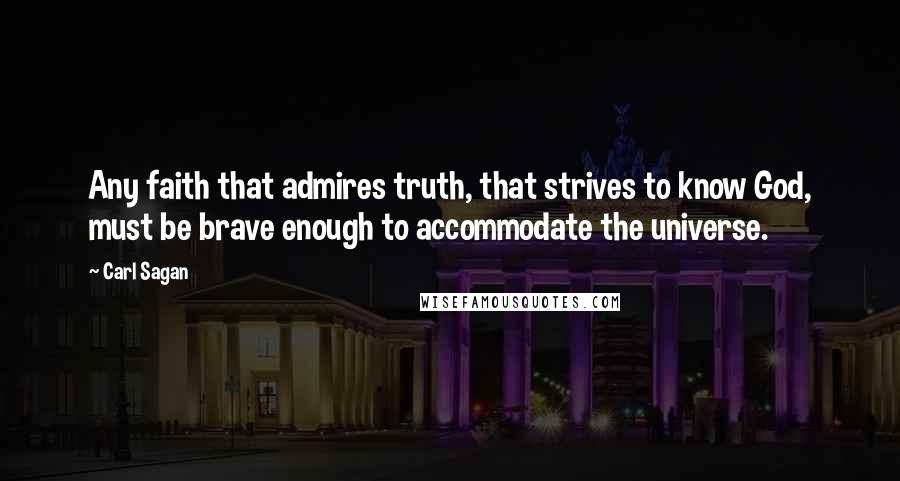 Carl Sagan Quotes: Any faith that admires truth, that strives to know God, must be brave enough to accommodate the universe.