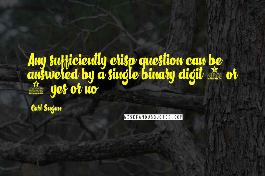 Carl Sagan Quotes: Any sufficiently crisp question can be answered by a single binary digit-0 or 1, yes or no.