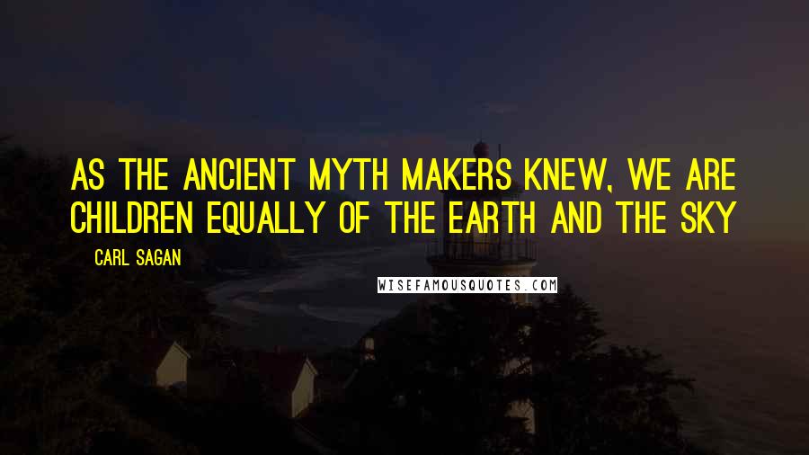 Carl Sagan Quotes: As the ancient myth makers knew, we are children equally of the earth and the sky